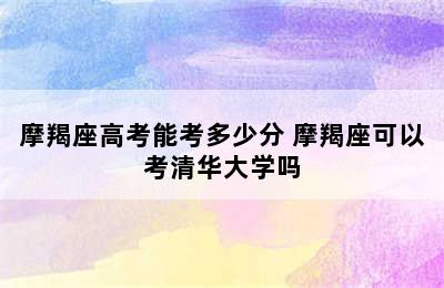 摩羯座高考能考多少分 摩羯座可以考清华大学吗